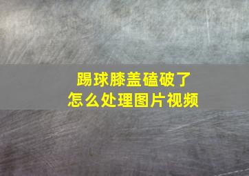 踢球膝盖磕破了怎么处理图片视频