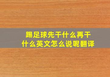 踢足球先干什么再干什么英文怎么说呢翻译