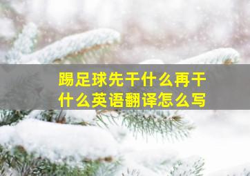 踢足球先干什么再干什么英语翻译怎么写