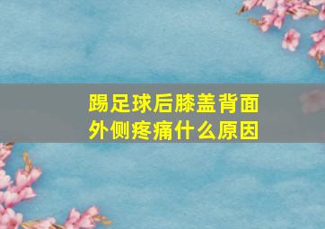 踢足球后膝盖背面外侧疼痛什么原因