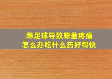 踢足球导致膝盖疼痛怎么办吃什么药好得快