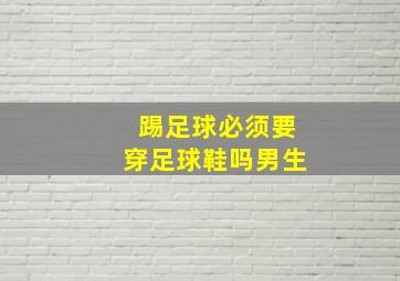 踢足球必须要穿足球鞋吗男生