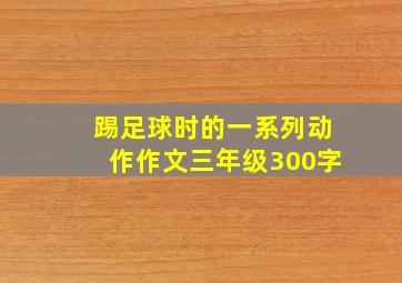 踢足球时的一系列动作作文三年级300字