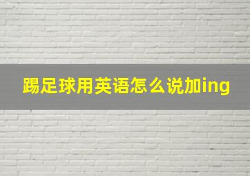 踢足球用英语怎么说加ing