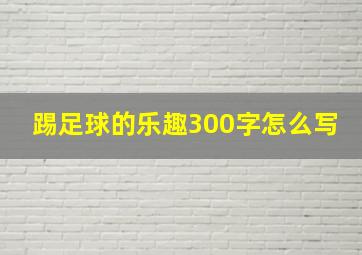 踢足球的乐趣300字怎么写