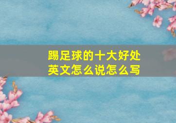 踢足球的十大好处英文怎么说怎么写