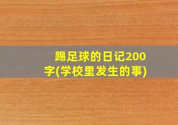 踢足球的日记200字(学校里发生的事)