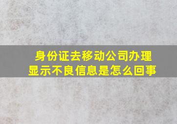 身份证去移动公司办理显示不良信息是怎么回事