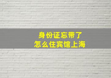 身份证忘带了怎么住宾馆上海