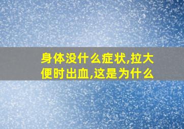 身体没什么症状,拉大便时出血,这是为什么