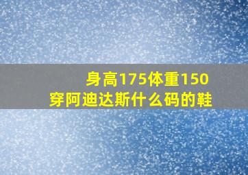 身高175体重150穿阿迪达斯什么码的鞋