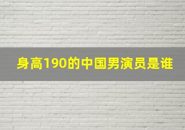 身高190的中国男演员是谁