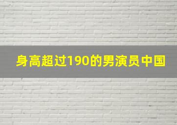 身高超过190的男演员中国