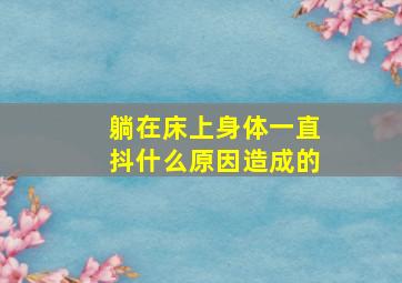 躺在床上身体一直抖什么原因造成的