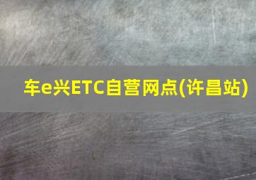 车e兴ETC自营网点(许昌站)