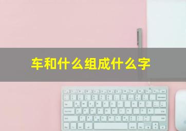 车和什么组成什么字