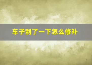 车子刮了一下怎么修补