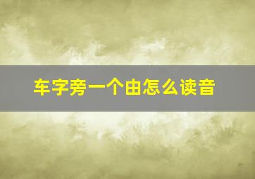 车字旁一个由怎么读音