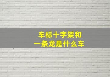 车标十字架和一条龙是什么车