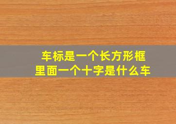 车标是一个长方形框里面一个十字是什么车