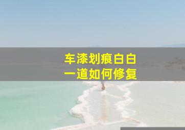 车漆划痕白白一道如何修复