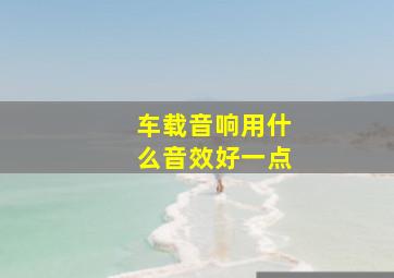 车载音响用什么音效好一点