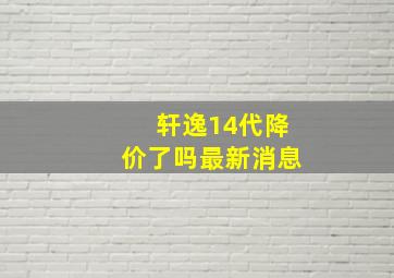 轩逸14代降价了吗最新消息