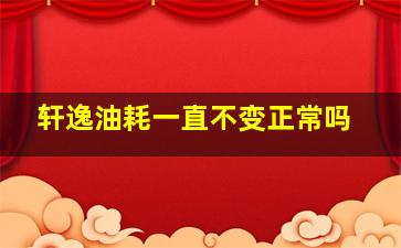 轩逸油耗一直不变正常吗