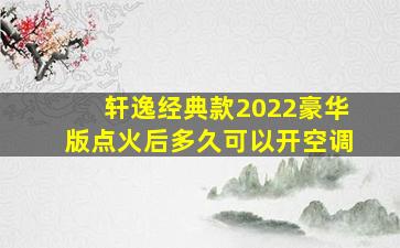 轩逸经典款2022豪华版点火后多久可以开空调