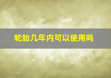 轮胎几年内可以使用吗