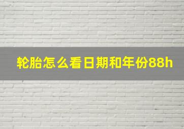 轮胎怎么看日期和年份88h