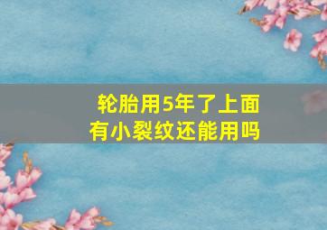 轮胎用5年了上面有小裂纹还能用吗