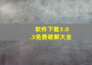 软件下载3.0.3免费破解大全