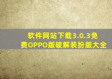 软件网站下载3.0.3免费OPPO版破解装扮版大全