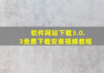 软件网站下载3.0.3免费下载安装视频教程