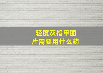 轻度灰指甲图片需要用什么药