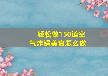 轻松做150道空气炸锅美食怎么做