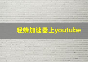 轻蜂加速器上youtube