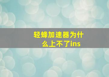 轻蜂加速器为什么上不了ins