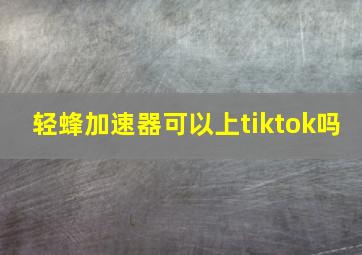 轻蜂加速器可以上tiktok吗