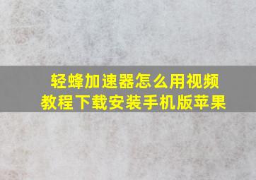 轻蜂加速器怎么用视频教程下载安装手机版苹果