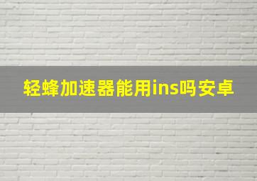 轻蜂加速器能用ins吗安卓