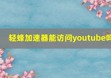 轻蜂加速器能访问youtube吗