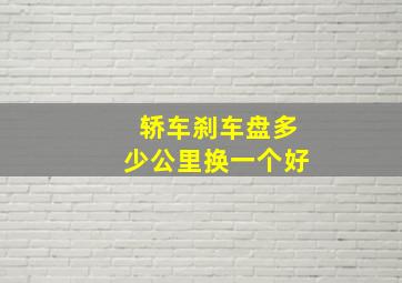 轿车刹车盘多少公里换一个好