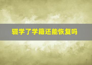 辍学了学籍还能恢复吗