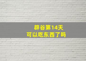 辟谷第14天可以吃东西了吗