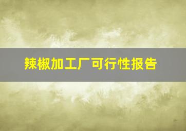 辣椒加工厂可行性报告