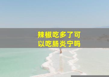 辣椒吃多了可以吃肠炎宁吗