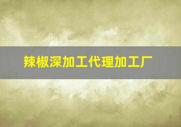 辣椒深加工代理加工厂