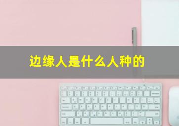 边缘人是什么人种的